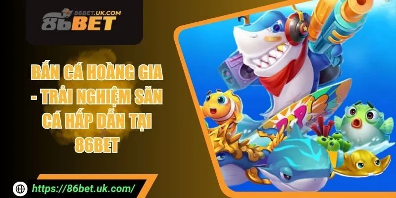 Bắn Cá Hoàng Gia - Trải Nghiệm Săn Cá Hấp Dẫn Tại 86BET